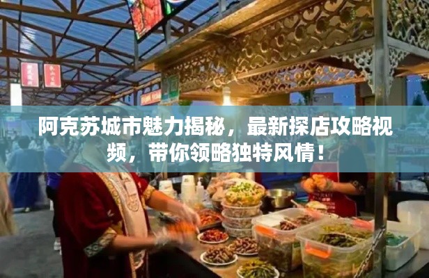 阿克蘇城市魅力揭秘,最新探店攻略視頻,帶你領略獨特風情!