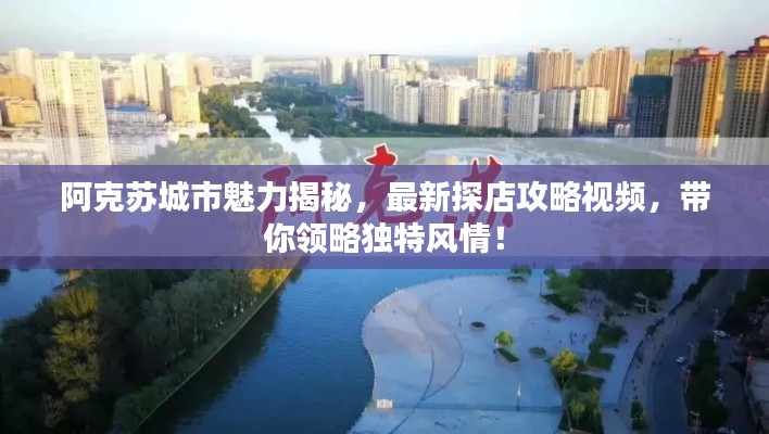 阿克蘇城市魅力揭秘,最新探店攻略視頻,帶你領(lǐng)略獨(dú)特風(fēng)情!