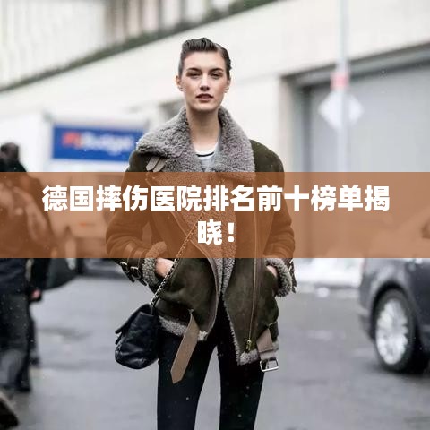 德國摔傷醫院排名前十榜單揭曉!