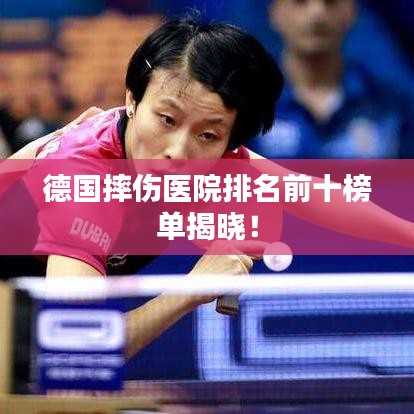 德國(guó)摔傷醫(yī)院排名前十榜單揭曉!