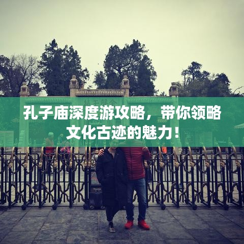 孔子廟深度游攻略,帶你領略文化古跡的魅力!