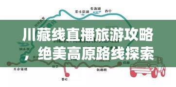 川藏線直播旅游攻略,絕美高原路線探索