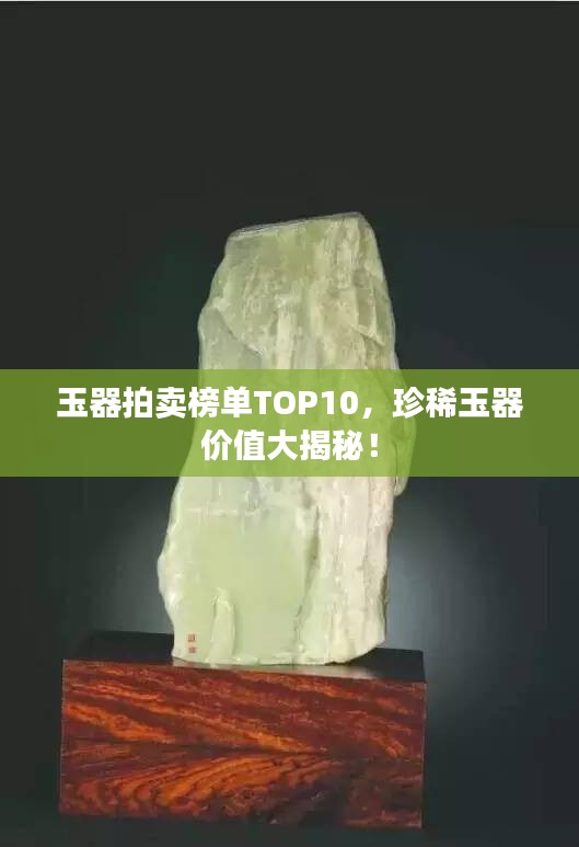 玉器拍賣榜單TOP10,珍稀玉器價值大揭秘!