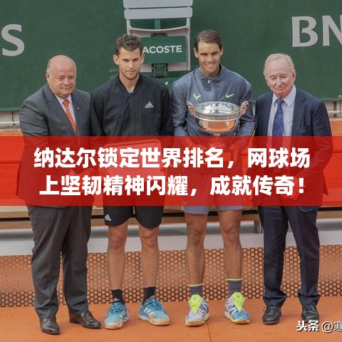 納達爾鎖定世界排名,網球場上堅韌精神閃耀,成就傳奇!