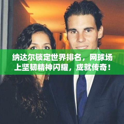 納達爾鎖定世界排名,網球場上堅韌精神閃耀,成就傳奇!