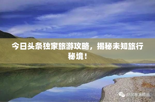今日頭條獨家旅游攻略,揭秘未知旅行秘境!