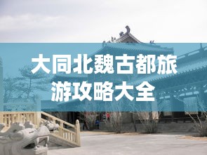 大同北魏古都旅游攻略大全