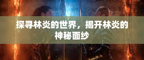 探尋林炎的世界,揭開林炎的神秘面紗