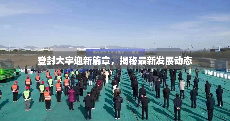 登封大宇迎新篇章,揭秘最新發展動態