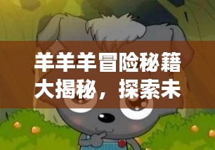 羊羊羊冒險秘籍大揭秘,探索未知,成為頂尖冒險家!