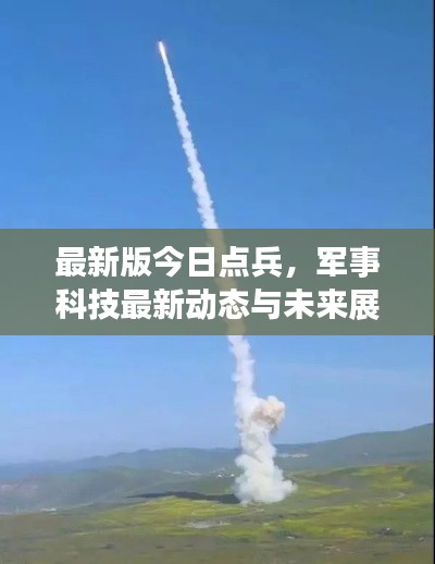 最新版今日點(diǎn)兵,軍事科技最新動(dòng)態(tài)與未來(lái)展望展望揭秘