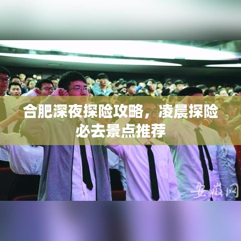 合肥深夜探險攻略,凌晨探險必去景點推薦