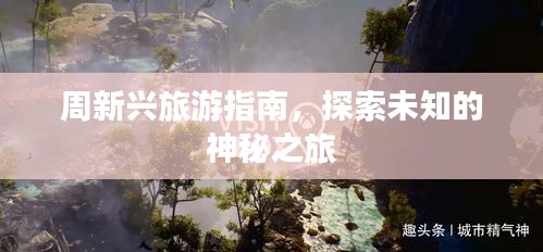 周新興旅游指南，探索未知的神秘之旅