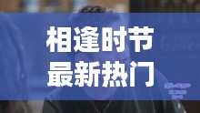 相逢時(shí)節(jié)最新熱門電視劇免費(fèi)觀看,不容錯(cuò)過!
