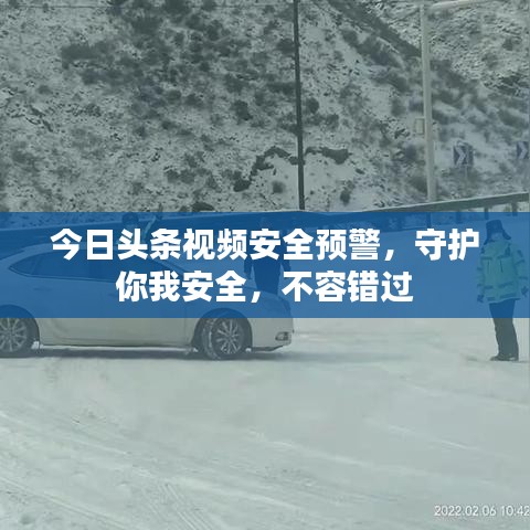 今日頭條視頻安全預警,守護你我安全,不容錯過