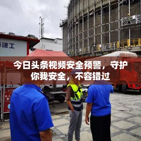 今日頭條視頻安全預警,守護你我安全,不容錯過