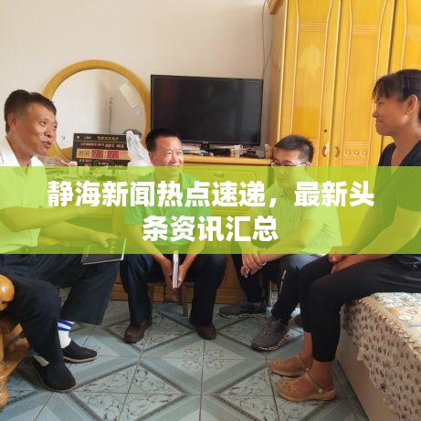 靜海新聞熱點速遞,最新頭條資訊匯總