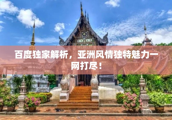 百度獨(dú)家解析,亞洲風(fēng)情獨(dú)特魅力一網(wǎng)打盡!