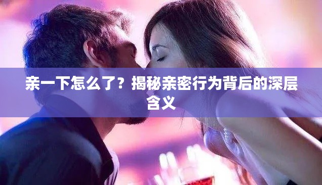 親一下怎么了?揭秘親密行為背后的深層含義