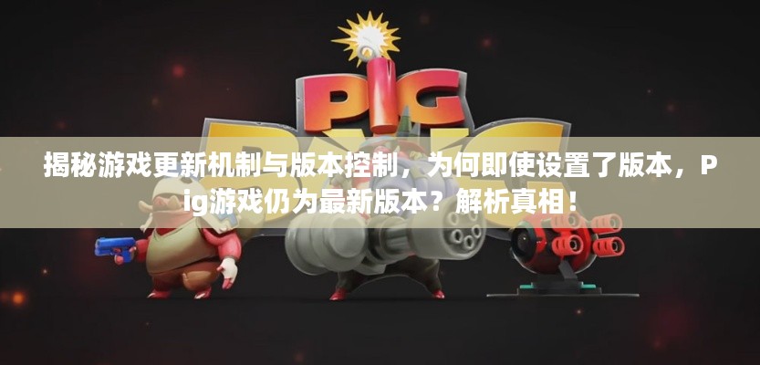 揭秘游戲更新機制與版本控制,為何即使設置了版本,Pig游戲仍為最新版本?解析真相!