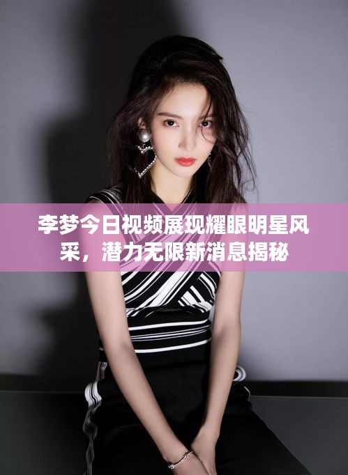 李夢今日視頻展現耀眼明星風采,潛力無限新消息揭秘