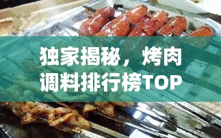 獨家揭秘，烤肉調料排行榜TOP10，哪些口味最受歡迎？