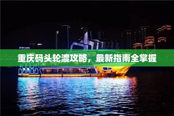 重慶碼頭輪渡攻略,最新指南全掌握