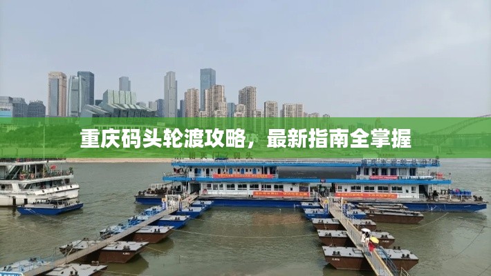 重慶碼頭輪渡攻略,最新指南全掌握