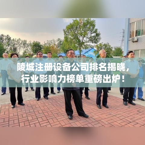陵城注冊設備公司排名揭曉,行業影響力榜單重磅出爐!