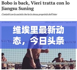 維埃里最新動態,今日頭條獨家報道揭秘!