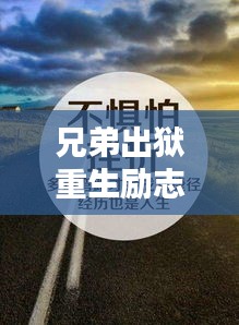 兄弟出獄重生勵志語錄,重獲新生,攜手共鑄輝煌人生路