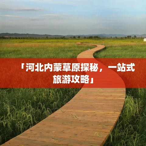 「河北內(nèi)蒙草原探秘，一站式旅游攻略」