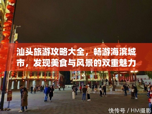 汕頭旅游攻略大全,暢游海濱城市,發(fā)現(xiàn)美食與風(fēng)景的雙重魅力!