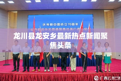 龍川縣龍安鄉最新熱點新聞聚焦頭條