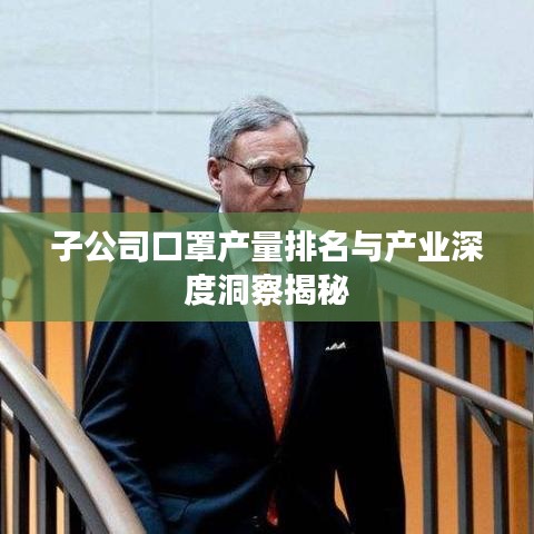 子公司口罩產量排名與產業深度洞察揭秘