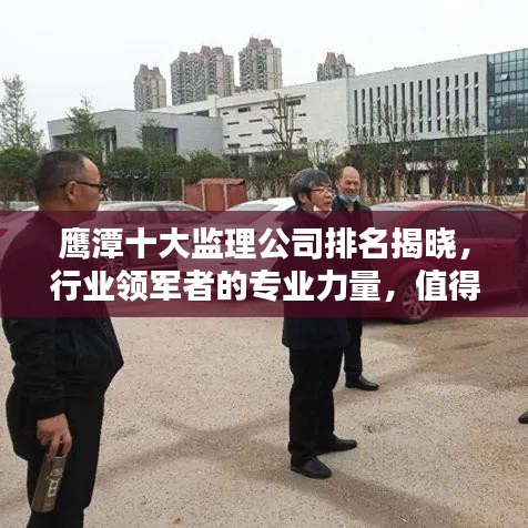 鷹潭十大監(jiān)理公司排名揭曉,行業(yè)領(lǐng)軍者的專業(yè)力量,值得信賴!