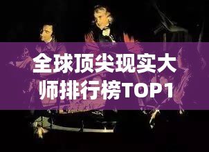 全球頂尖現(xiàn)實(shí)大師排行榜TOP10,震撼心靈的大師們!