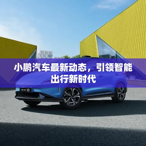 小鵬汽車最新動(dòng)態(tài),引領(lǐng)智能出行新時(shí)代