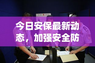 今日安保最新動態,加強安全防護措施,維護社會和諧穩定視頻報道