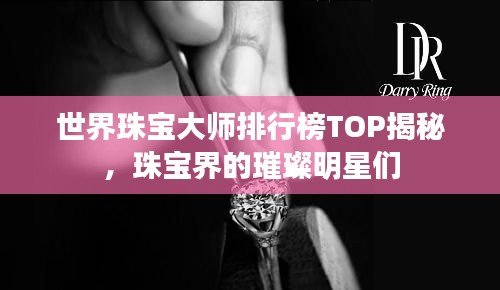 世界珠寶大師排行榜TOP揭秘,珠寶界的璀璨明星們