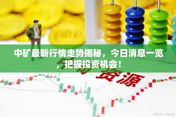 中礦最新行情走勢揭秘,今日消息一覽,把握投資機會!