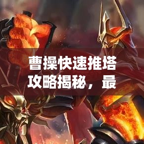 曹操快速推塔攻略揭秘,最新戰(zhàn)術(shù)助你輕松登頂!