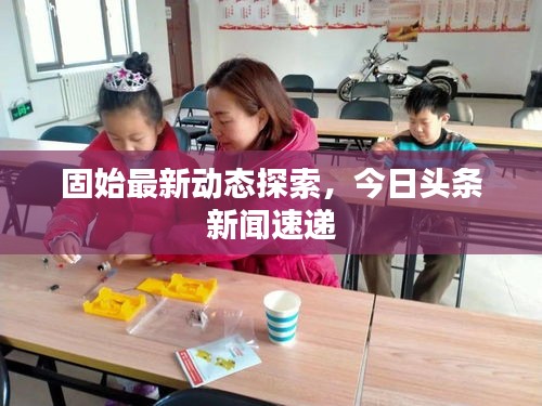 固始最新動態探索，今日頭條新聞速遞