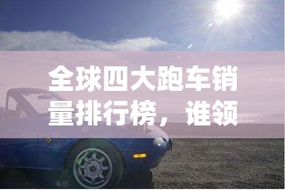 全球四大跑車銷量排行榜,誰領跑賽道又創銷售佳績?