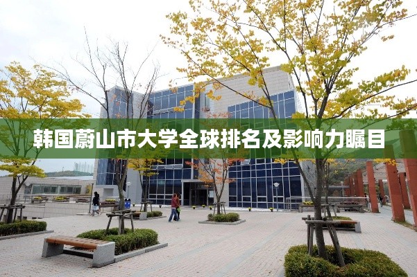 韓國蔚山市大學全球排名及影響力矚目