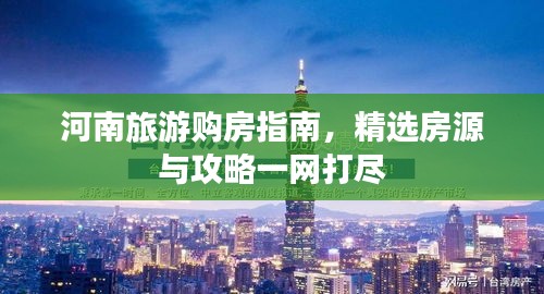 河南旅游購房指南,精選房源與攻略一網打盡