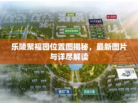 樂陵聚福園位置圖揭秘,最新圖片與詳盡解讀
