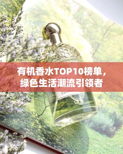 有機(jī)香水TOP10榜單,綠色生活潮流引領(lǐng)者