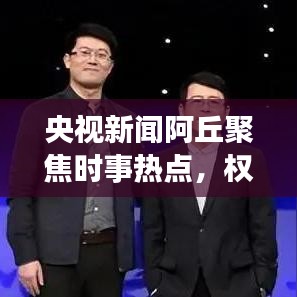 央視新聞阿丘聚焦時事熱點,權威傳遞最新動態