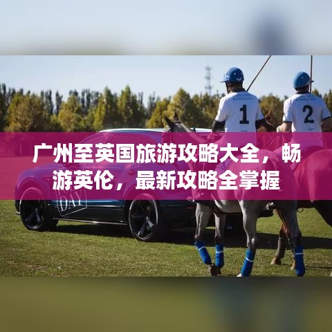 廣州至英國(guó)旅游攻略大全,暢游英倫,最新攻略全掌握